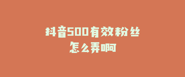 抖音500有效粉丝怎么弄啊