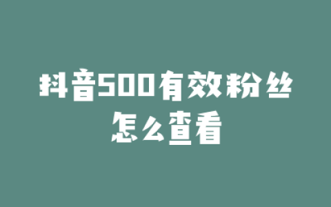 抖音500有效粉丝怎么查看