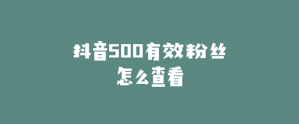 抖音500有效粉丝怎么查看