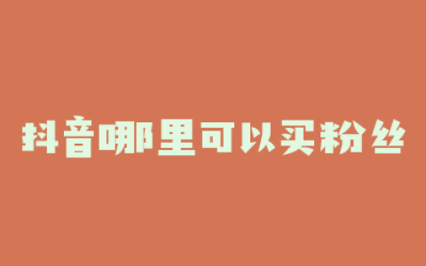 抖音哪里可以买粉丝
