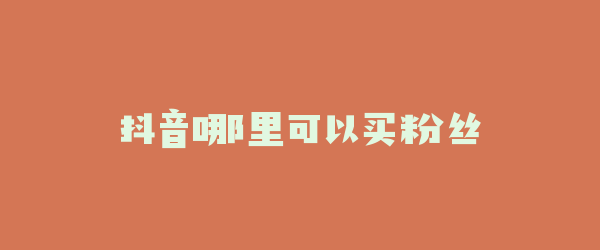 抖音哪里可以买粉丝
