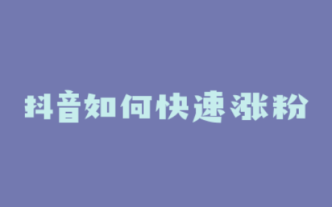 抖音如何快速涨粉