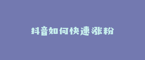 抖音如何快速涨粉