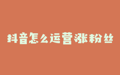 抖音怎么运营涨粉丝