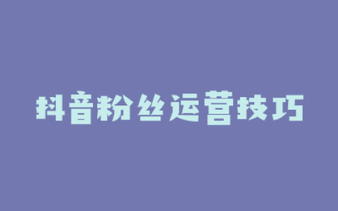 抖音粉丝运营技巧
