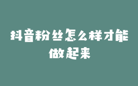 抖音粉丝怎么样才能做起来