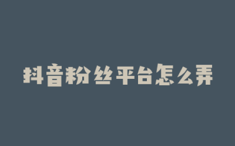 抖音粉丝平台怎么弄