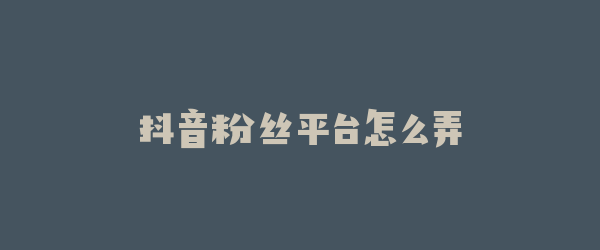 抖音粉丝平台怎么弄