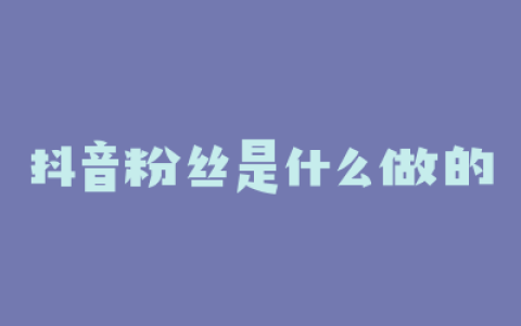 抖音粉丝是什么做的