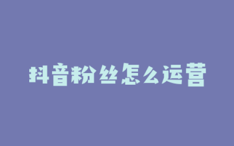 抖音粉丝怎么运营