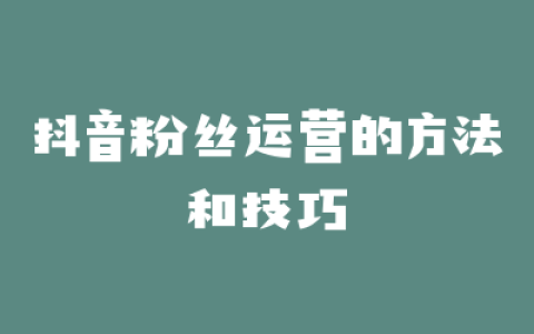 抖音粉丝运营的方法和技巧