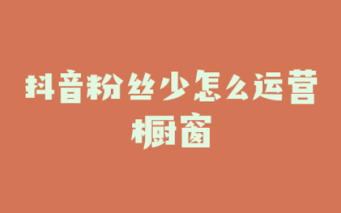 抖音粉丝少怎么运营橱窗