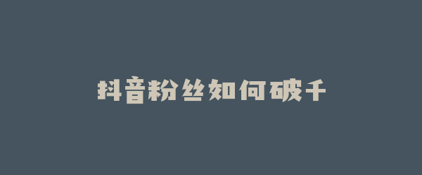 抖音粉丝如何破千