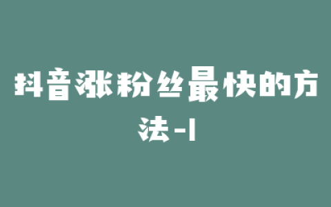 抖音涨粉丝最快的方法-1
