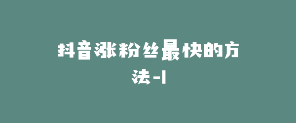 抖音涨粉丝最快的方法-1
