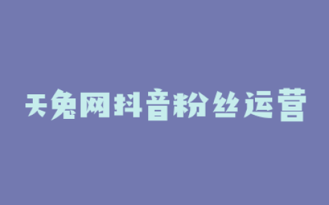 天兔网抖音粉丝运营