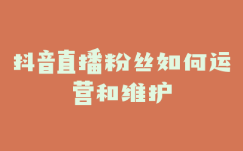 抖音直播粉丝如何运营和维护