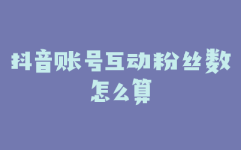 抖音账号互动粉丝数怎么算