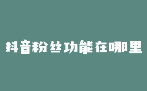 抖音粉丝功能在哪里