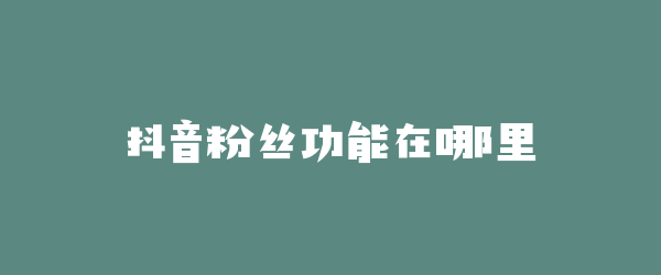 抖音粉丝功能在哪里