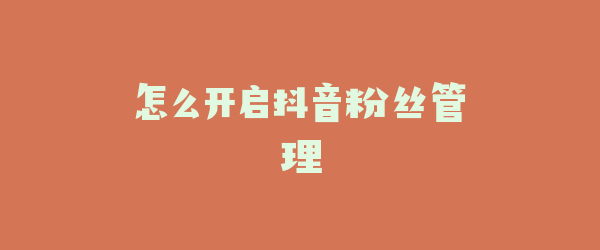 怎么开启抖音粉丝管理