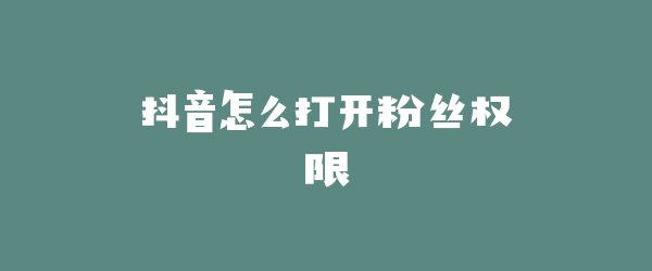 抖音怎么打开粉丝权限