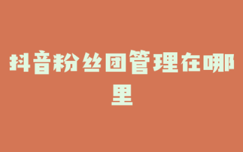 抖音粉丝团管理在哪里