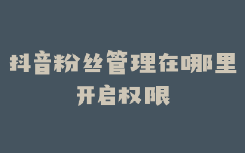 抖音粉丝管理在哪里开启权限