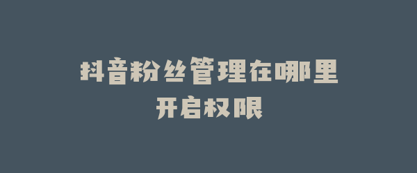 抖音粉丝管理在哪里开启权限