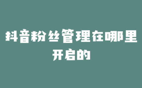 抖音粉丝管理在哪里开启的