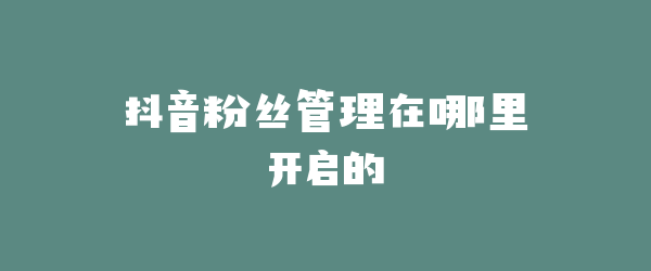 抖音粉丝管理在哪里开启的