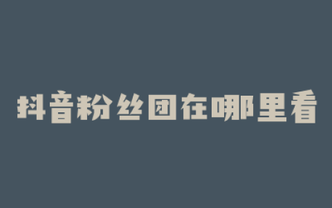 抖音粉丝团在哪里看