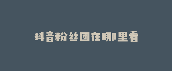 抖音粉丝团在哪里看