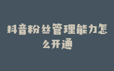 抖音粉丝管理能力怎么开通