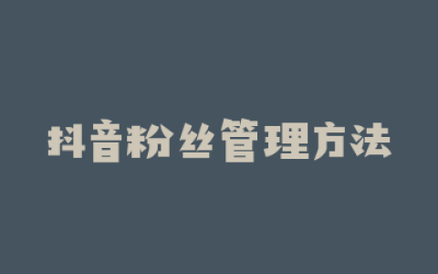 抖音粉丝管理方法