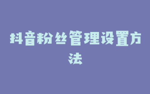 抖音粉丝管理设置方法