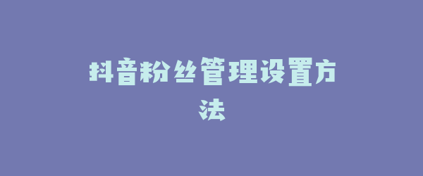 抖音粉丝管理设置方法