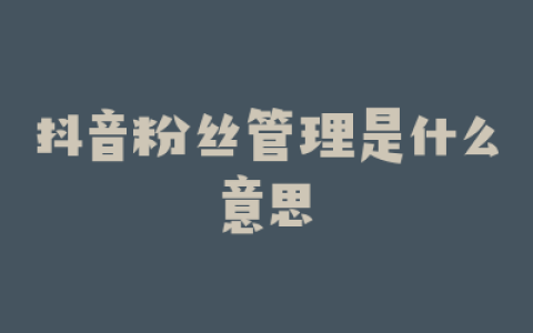 抖音粉丝管理是什么意思
