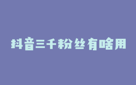 抖音三千粉丝有啥用