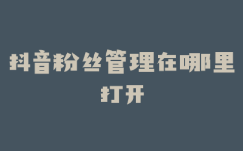 抖音粉丝管理在哪里打开