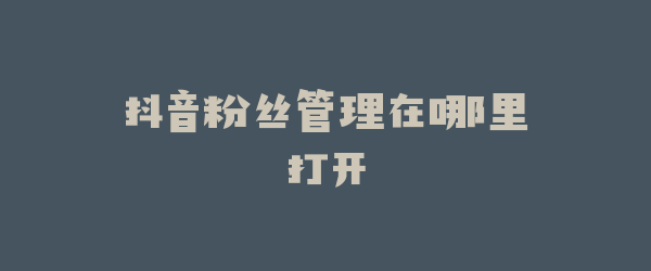 抖音粉丝管理在哪里打开