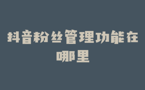抖音粉丝管理功能在哪里