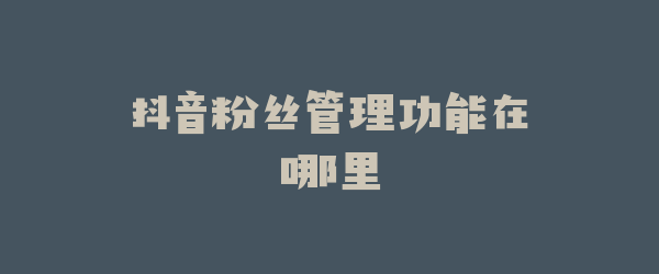 抖音粉丝管理功能在哪里
