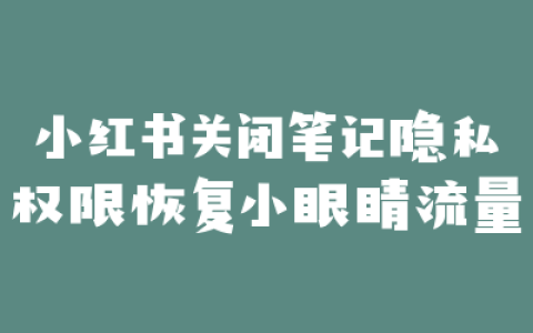 小红书关闭笔记隐私权限恢复小眼睛流量