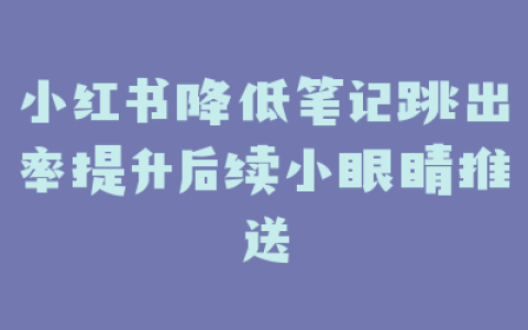 小红书降低笔记跳出率提升后续小眼睛推送