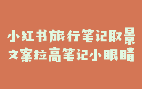 小红书旅行笔记取景文案拉高笔记小眼睛
