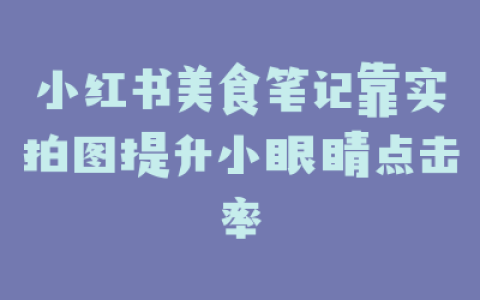 小红书美食笔记靠实拍图提升小眼睛点击率