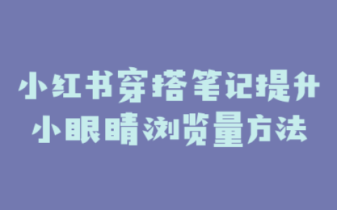 小红书穿搭笔记提升小眼睛浏览量方法