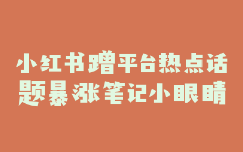 小红书蹭平台热点话题暴涨笔记小眼睛