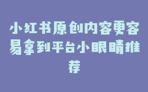 小红书原创内容更容易拿到平台小眼睛推荐